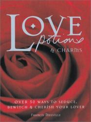 Love Potions and Charms : 50 Ways to Seduce, Bewitch and Cherish Your Lover