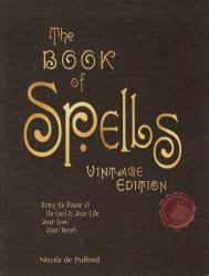 The Book of Spells : Ancient and Modern Formulations to Bring the Power of the Good to Your Life, Your Love, Your Work, and Your Play