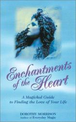 Enchantments of the Heart : A Magical Guide to Finding the Love of Your Life