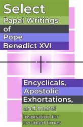 Select Papal Writings of Pope Benedict XVI : Encyclicals, Apostolic Exhortations, and More