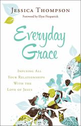 Everyday Grace : Infusing All Your Relationships with the Love of Jesus