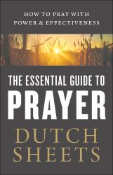 The Essential Guide to Prayer : How to Pray with Power & Effectiveness