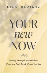 Your New Now : Finding Strength and Wisdom When You Feel Stuck Where You Are