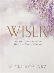 Wiser : 40 Decisions to Grow Daily in God's Wisdom