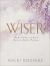 Wiser : 40 Decisions to Grow Daily in God's Wisdom