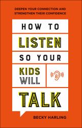 How to Listen So Your Kids Will Talk : Deepen Your Connection and Strengthen Their Confidence
