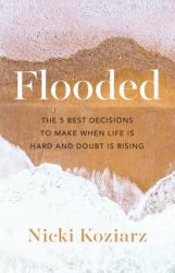 Flooded : The 5 Best Decisions to Make When Life Is Hard and Doubt Is Rising