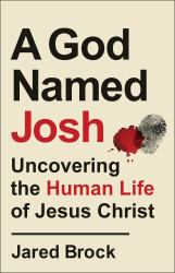 A God Named Josh : Uncovering the Human Life of Jesus Christ