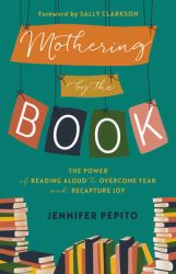 Mothering by the Book : The Power of Reading Aloud to Overcome Fear and Recapture Joy