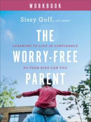 The Worry-Free Parent Workbook : Learning to Live in Confidence So Your Kids Can Too