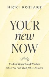 Your New Now : Finding Strength and Wisdom When You Feel Stuck Where You Are