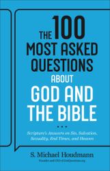 The 100 Most Asked Questions about God and the Bible : Scripture's Answers on Sin, Salvation, Sexuality, End Times, and Heaven