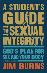 A Student's Guide to Sexual Integrity : God's Plan for Sex and Your Body