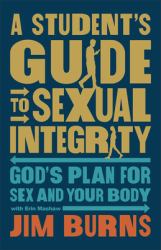 Student's Guide to Sexual Integrity : God's Plan for Sex and Your Body