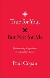 True for You, but Not for Me : Overcoming Objections to Christian Faith