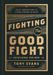 Fighting the Good Fight Devotional for Men : Daily Inspiration to Stand Strong in Faith