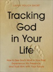 Tracking God in Your Life : How to See God's Work in Your Past, Experience His Presence, and Trust Him with Your Future