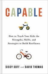 Capable : How to Teach Your Kids the Strengths, Skills, and Strategies to Build Resilience