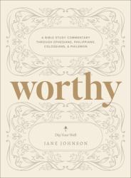 Worthy : A Bible Study Commentary Through Ephesians, Philippians, Colossians, and Philemon