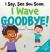 I Say, See You Soon. I Wave Goodbye! : An Affirmation-Themed Book for Toddlers about Saying Goodbye (Ages 2-4)