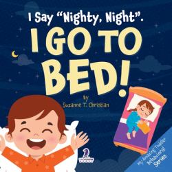 I Say Nighty, Night . I Go to Bed! : An Affirmation-Themed Toddler Book about Going to Bed (Ages 2-4)
