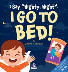 I Say Nighty, Night . I Go to Bed! : An Affirmation-Themed Toddler Book about Going to Bed (Ages 2-4)