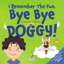 I Remember the Fun. Bye Bye Doggy! : An Affirmation-Themed Toddler Book about Dog's Death (Ages 2-4)