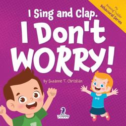 I Sing and Clap. I Don't Worry! : An Affirmation-Themed Toddler Book about Worrying (Ages 2-4)