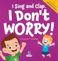 I Sing and Clap. I Don't Worry! : An Affirmation-Themed Toddler Book about Worrying (Ages 2-4)