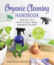 Organic Cleaning Handbook : Make Your Own Nontoxic Sprays, Soaps, Detergents, and More