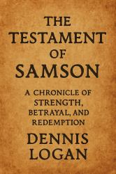 The Testament of Samson : A Chronicle of Strength, Betrayal, and Redemption