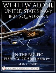We Flew Alone : United States Navy B-24 Squadrons in the Pacific February 1943 to September 1944