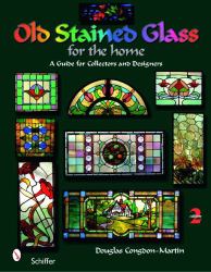 Old Stained Glass for the Home : A Guide for Collectors and Designers