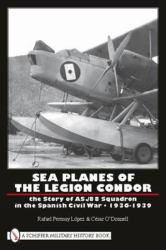 Sea Planes of the Legion Condor : The Story of AS. /88 Squadron in the Spanish Civil War * 1936-1939