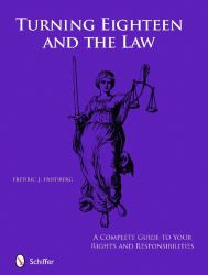 Turning Eighteen and the Law : A Complete Guide to Your New Rights and Responsibilities