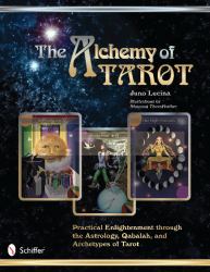 The Alchemy of Tarot : Practical Enlightenment Through the Astrology, Qabalah, and Archetypes of Tarot