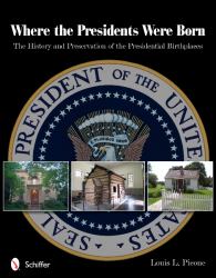 Where the Presidents Were Born : The History and Preservation of the Presidential Birthplaces