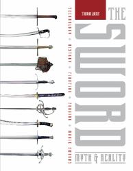The Sword : Myth and Reality: Technology, History, Fighting, Forging, Movie Swords