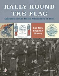 Rally Round the Flag--Uniforms of the Union Volunteers Of 1861 : The New England States