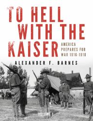To Hell with the Kaiser, Vol. I : America Prepares for War, 1916-1918