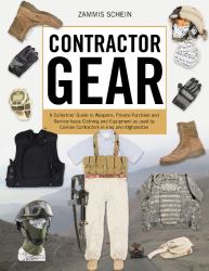 Contractor Gear : A Collector's Guide to Weapons, Private-Purchase and Service-Issue Clothing and Equipment As Used by Civilian Contractors in Iraq and Afghanistan