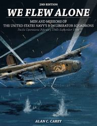 We Flew Alone 2nd Edition : Men and Missions of the United States Navy's B-24 Liberator Squadrons Pacific Operations: February 1943-September 1944