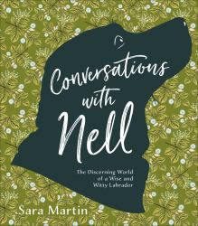 Conversations with Nell : The Discerning World of a Wise and Witty Labrador