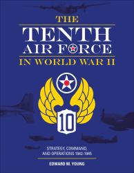 The Tenth Air Force in World War II : Strategy, Command, and Operations 1942-1945