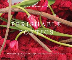 Perishable Poetics : Manifesting Emotion Through Contemporary Floral Design