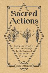 Sacred Actions : Living the Wheel of the Year Through Earth-Centered Sustainable Practices