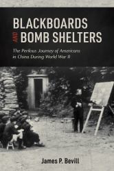 Blackboards and Bomb Shelters : The Perilous Journey of Americans in China During World War II
