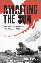 Awaiting the Sun : WWII Veterans Remember the Aleutians