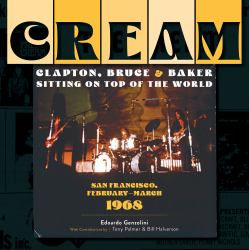 Cream : Clapton, Bruce and Baker Sitting on Top of the World: San Francisco, FebruaryMarch 1968