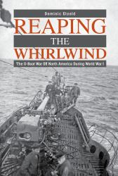 Reaping the Whirlwind : The U-Boat War off North America During World War I